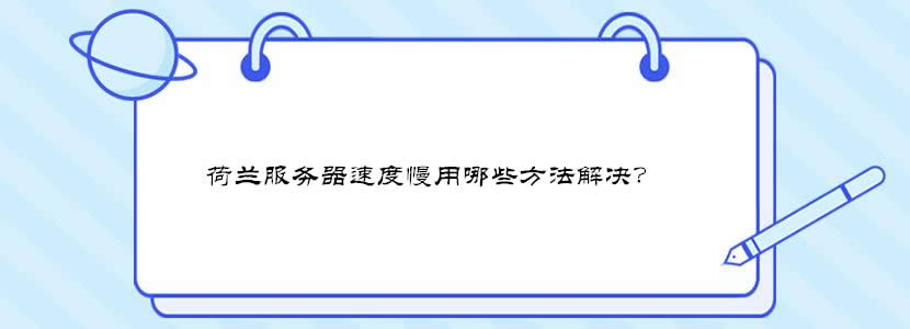 荷兰服务器速度慢用哪些方法解决？